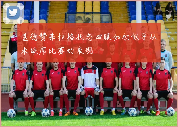 基德赞弗拉格状态回暖如初似乎从未缺席比赛的表现