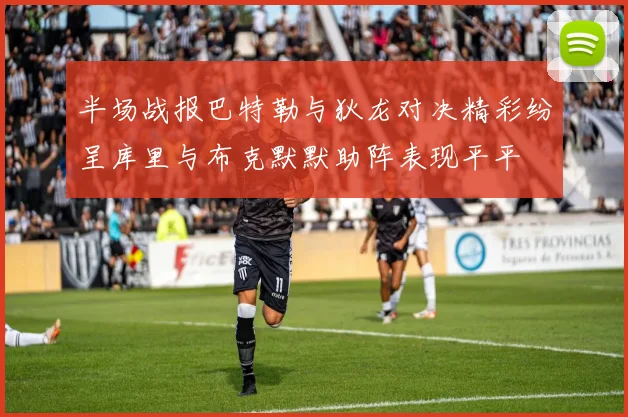 半场战报巴特勒与狄龙对决精彩纷呈库里与布克默默助阵表现平平