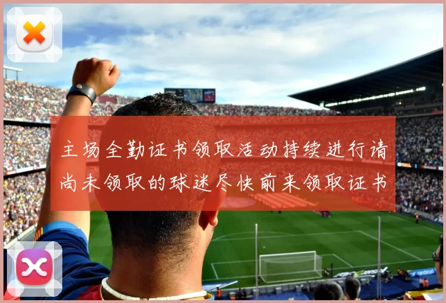 主场全勤证书领取活动持续进行请尚未领取的球迷尽快前来领取证书