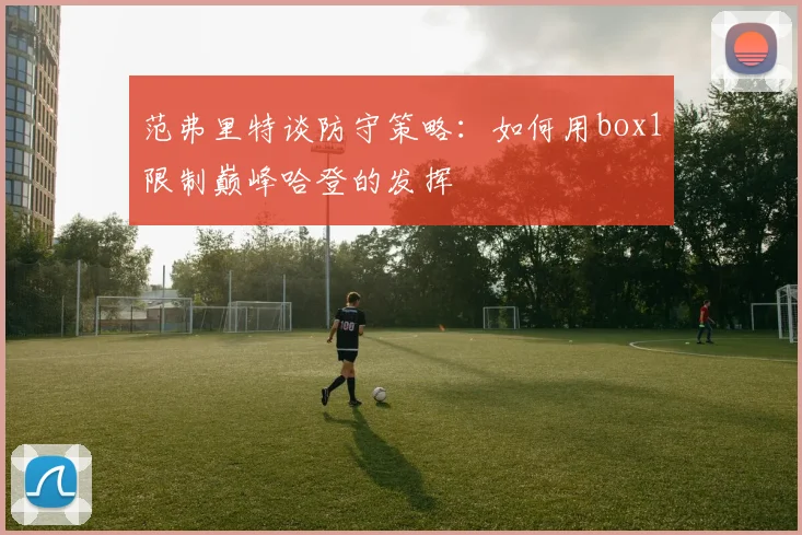 范弗里特谈防守策略：如何用box1限制巅峰哈登的发挥