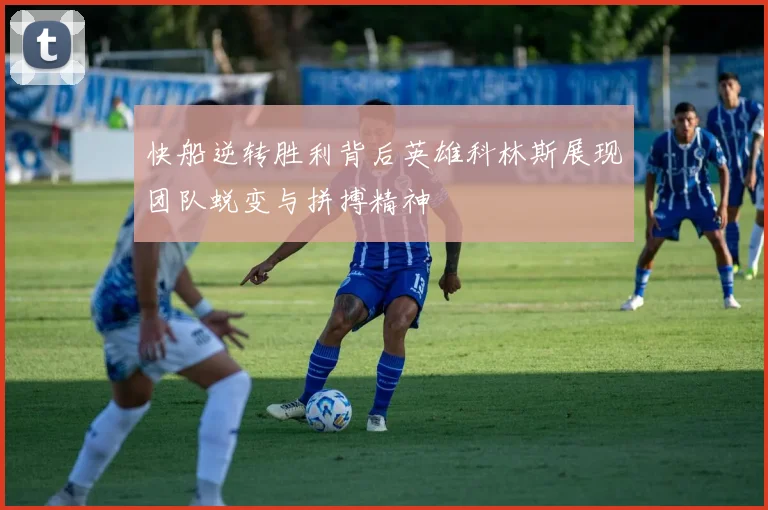 快船逆转胜利背后英雄科林斯展现团队蜕变与拼搏精神