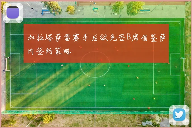 加拉塔萨雷赛季后欲免签B席借鉴萨内签约策略