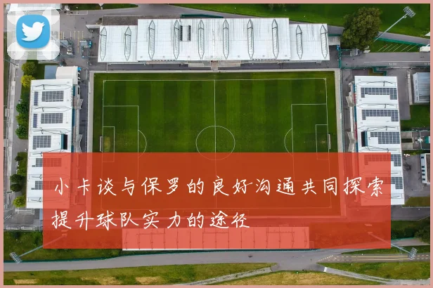 小卡谈与保罗的良好沟通共同探索提升球队实力的途径