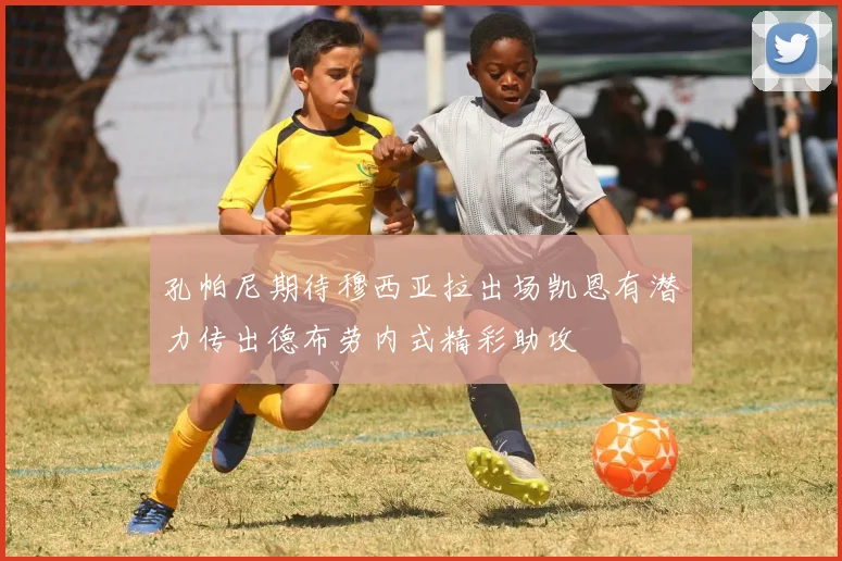 孔帕尼期待穆西亚拉出场凯恩有潜力传出德布劳内式精彩助攻