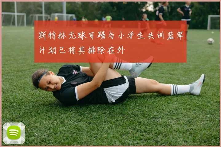 斯特林无球可踢与小学生共训蓝军计划已将其排除在外