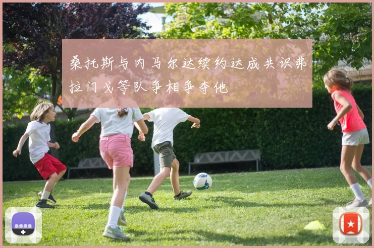 桑托斯与内马尔达续约达成共识弗拉门戈等队争相争夺他