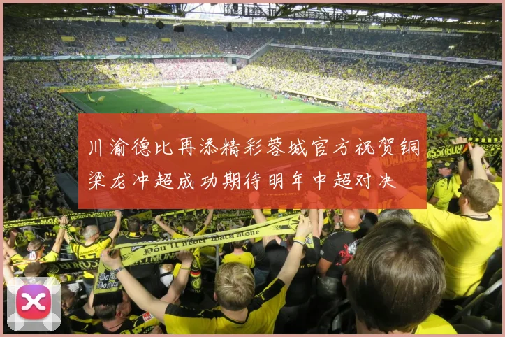 川渝德比再添精彩蓉城官方祝贺铜梁龙冲超成功期待明年中超对决