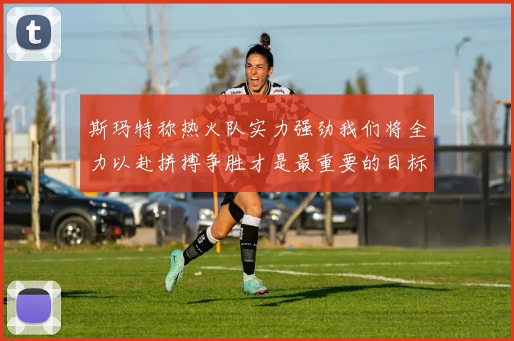 斯玛特称热火队实力强劲我们将全力以赴拼搏争胜才是最重要的目标