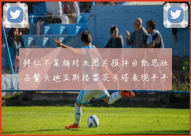拜仁不莱梅对决图片报评分凯恩独占鳌头迪亚斯格雷茨卡塔表现平平