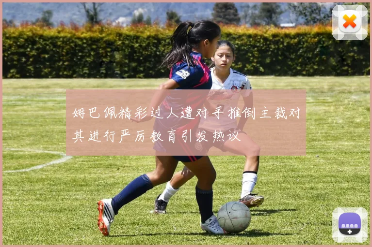 姆巴佩精彩过人遭对手推倒主裁对其进行严厉教育引发热议