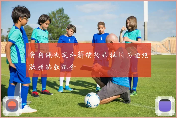 费利佩决定加薪续约弗拉门戈拒绝欧洲执教机会