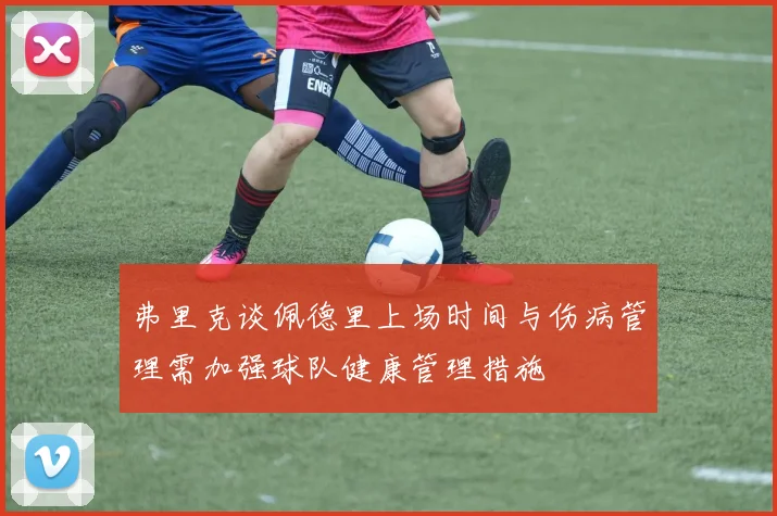 弗里克谈佩德里上场时间与伤病管理需加强球队健康管理措施