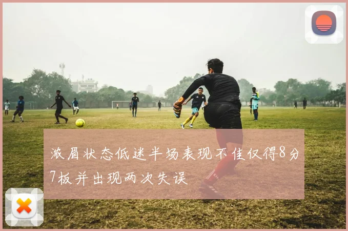 浓眉状态低迷半场表现不佳仅得8分7板并出现两次失误