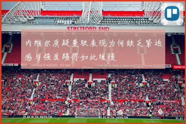 内维尔质疑曼联表现为何缺乏紧迫感与强度踢得如此缓慢
