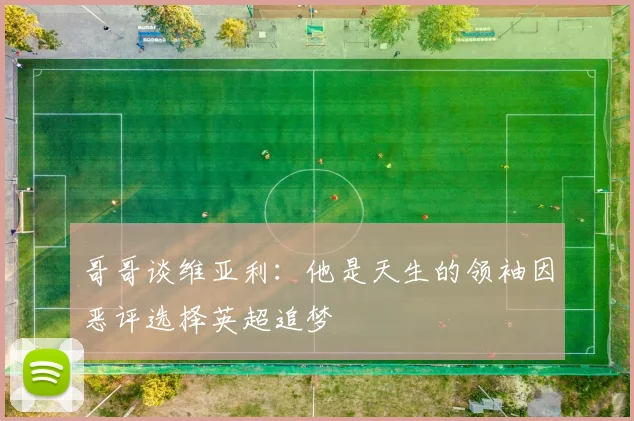 哥哥谈维亚利：他是天生的领袖因恶评选择英超追梦