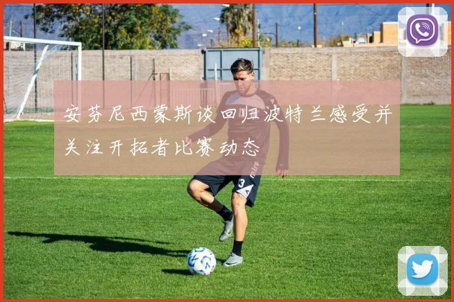 安芬尼西蒙斯谈回归波特兰感受并关注开拓者比赛动态