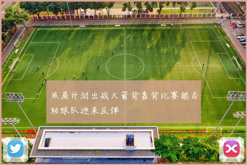 浓眉计划出战火箭背靠背比赛能否助球队迎来反弹